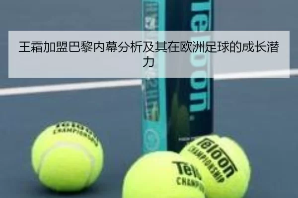 王霜加盟巴黎内幕分析及其在欧洲足球的成长潜力