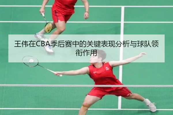 王伟在CBA季后赛中的关键表现分析与球队领衔作用